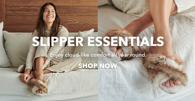Slipper Essentials. Enjoy cloud-like comfort all year round.